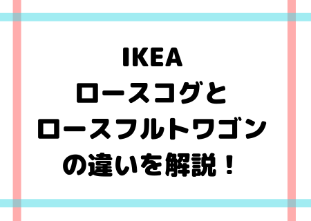 Ikeaのロースコグとロースフルトワゴンの違いは シンデレラフィットはコレだ ママと子供のナビサイト