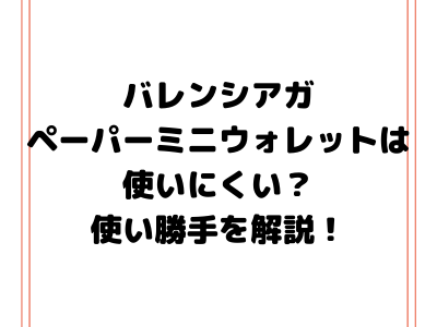 バレンシアガ ペーパーミニウォレットは使いにくい 使い勝手や人気色 芸能人にも人気の秘密を徹底解説 ママと子供のナビサイト