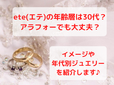 Ete エテ の年齢層は30代 40代のアラフォーでも大丈夫かチェック ブランドイメージや年代別ジュエリーも紹介します ママと子供のナビサイト