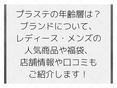 プラステの年齢層は ブランドについてやレディース メンズの人気商品や福袋 店舗情報や口コミもご紹介します ママと子供のナビサイト