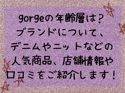 Gorgeの年齢層やブランドの意味や読み方に加え デニムやニット 靴などの人気商品に加え 通販や実店舗情報 口コミ 評判 をご紹介します ママと子供のナビサイト