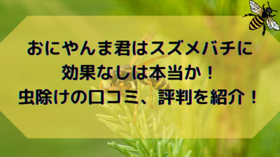 おにやんま君はスズメバチに効果なしは本当か 虫除けの口コミ 評判を紹介します ママと子供のナビサイト